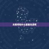 女属鸡和什么配最合适呢，九三年属鸡女更佳婚配