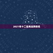 2021年十二生肖运势排名，2021年运势最好的属相排名是怎么样的？