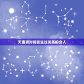 天蝎男对待发生过关系的女人，天蝎男发生完关系后会有什么表现？