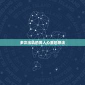 多次出轨的男人心里的想法，男人多次出轨且顾家 心理分析