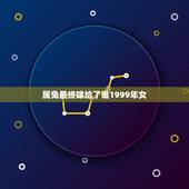 属兔最终嫁给了谁1999年女，1999年属兔男最佳结婚年龄