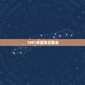 1991年属羊女取名，91年属羊的名字带什么字好