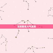 女孩取名大气高贵，近几年女孩起名听起来比较大气用的最多的字