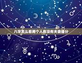 八字怎么看两个人有没有夫妻缘分，测两人有没有夫妻缘分，生辰八字合婚从出
