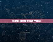 新婚姻法二婚丧偶遗产分配，新婚姻法关于丧偶再婚登记条件需要什么手续