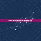 94年属狗女何时有姻缘和运气，属狗女注定的婚姻和配偶