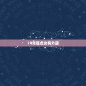 74年属虎女有外遇，74年属虎女2022 年财运