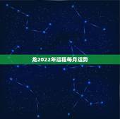 龙2022年运程每月运势，2022年生肖龙的全年运势