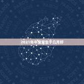 2021年牛宝宝生于几月好，2021年那个月出生的牛宝宝最好