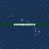 求得好姻缘的民间方法，如何求的好姻缘