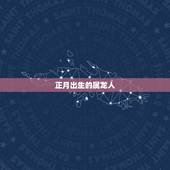 正月出生的属龙人，属龙最命苦的时辰