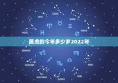 属虎的今年多少岁2022年，属虎的2021年多大年龄？