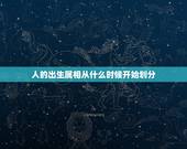 人的出生属相从什么时候开始划分，属相的划分时间