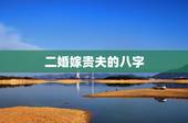 二婚嫁贵夫的八字，婚姻不顺的女命八字