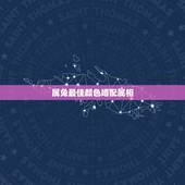 属兔最佳颜色婚配属相，属兔的女人和什么属相最般配