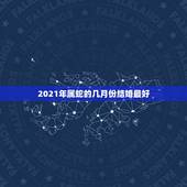 2021年属蛇的几月份结婚最好，男属蛇女属鸡2021年阳历二月哪天结婚