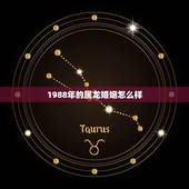 1988年的属龙婚姻怎么样，1988年出生的人婚姻怎么样