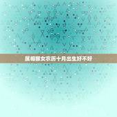 属相猴女农历十月出生好不好，属猴的农历十月好不好？