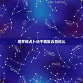 塔罗牌占卜说不能复合能信么，塔罗占卜师说的是真的吗？复合重新在一一起