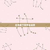 白羊座下周学业运势，白羊座的学业运势