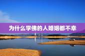 为什么学佛的人婚姻都不幸，为什么信佛后婚姻不顺