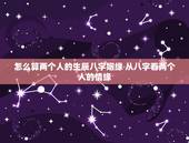 怎么算两个人的生辰八字姻缘 从八字看两个人的情缘