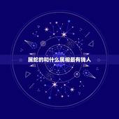 属蛇的和什么属相最有钱人，属蛇的跟什么属相最合