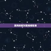 属狗的配对属相婚配表，狗的属相婚配表 属狗的和什么属相最配