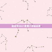 起名字2021免费八字起名男，起名字2021免费八字起名阳历9月7日下