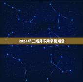 2021年二婚用不用拿离婚证，2021年办理再婚登记，有离婚证，但是户