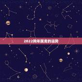 2022狗年属龙的运势，88年2021年属龙人的全年运势