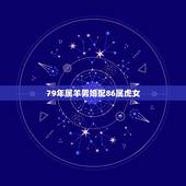 79年属羊男婚配86属虎女，92年男属猴的和什么属相最配