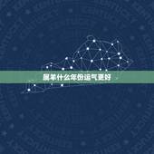 属羊什么年份运气更好，属羊的人什么时候运气好