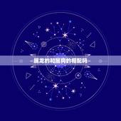 属龙的和属狗的相配吗 属龙的和属狗的合不合