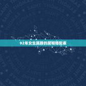 92年女生属猴的属相婚配表，92年属猴女的和什么属相最配