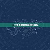 十二生肖里哪些属相不能配，生肖相配的四大忌是什么