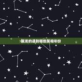 属龙的遇到哪些属相年份，属龙的是什么年分？