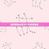 如何看男女双方八字是否相合，男女婚配怎么看是否适合在一起，看八字还是属