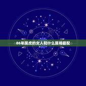 86年属虎的女人和什么属相最配，男86年属虎的与女90年属马的相配吗？
