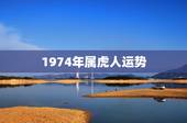1974年属虎人运势，1974年属虎人的命运