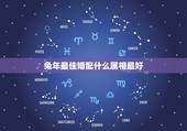 兔年最佳婚配什么属相最好，我1975年的属兔配什么属相最好