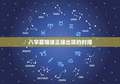 八字算姻缘正缘出现的时间，如何通过八字判断自己的正缘什么时候到