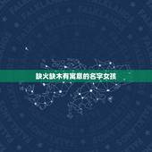 缺火缺木有寓意的名字女孩 缺火缺木有哪些字大全