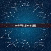 79年羊以后10年运势，79年属羊2022年灾难