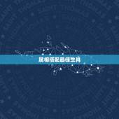 属相搭配最佳生肖，十二生肖和什么属相最配