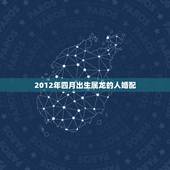 2012年四月出生属龙的人婚配，2012年，龙年五行属什么？