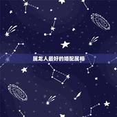 属龙人最好的婚配属相，88年属龙的和什么属相的比较配啊？