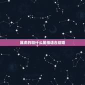 属虎的和什么属相适合结婚，属虎的可以和属虎的结婚吗？