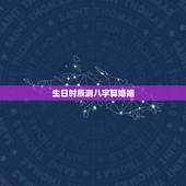生日时辰测八字算婚姻，生辰八字算婚姻
