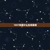 1957年属什么生肖属相，57年属什么生肖今年多少岁